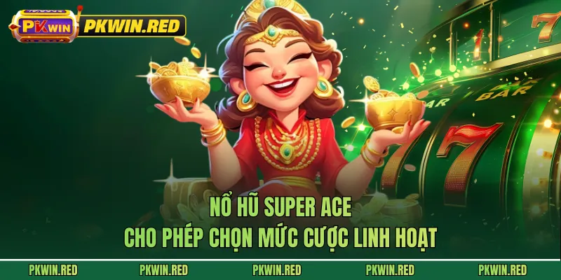 Nổ hũ super ACE cho phép chọn mức cược linh hoạt