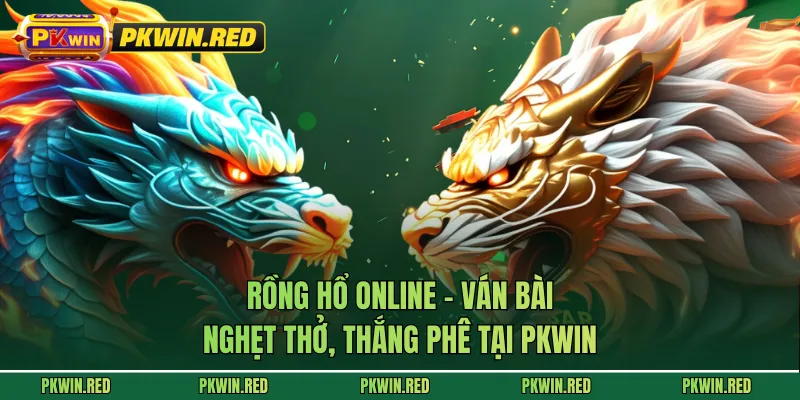Rồng Hổ Online - Ván Bài Nghẹt Thở, Thắng Phê Tại PKWIN